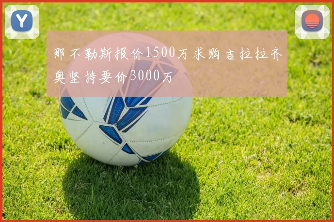 那不勒斯报价1500万求购吉拉拉齐奥坚持要价3000万
