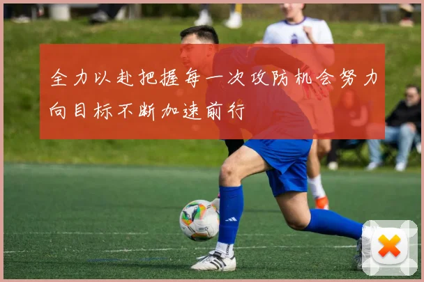 全力以赴把握每一次攻防机会努力向目标不断加速前行