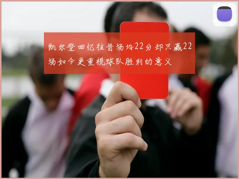 凯尔登回忆往昔场均22分却只赢22场如今更重视球队胜利的意义