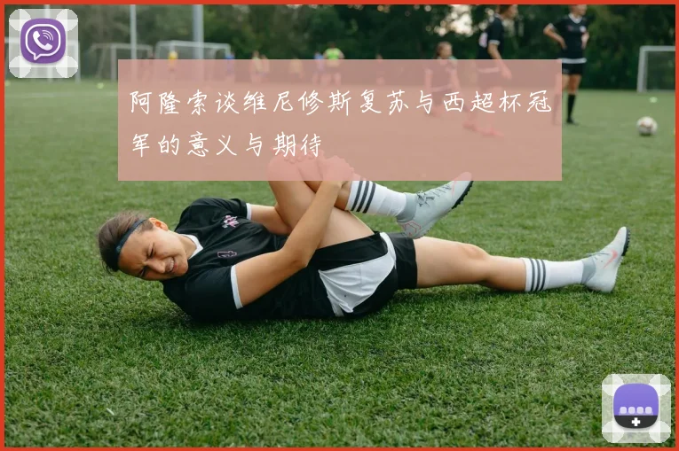 阿隆索谈维尼修斯复苏与西超杯冠军的意义与期待