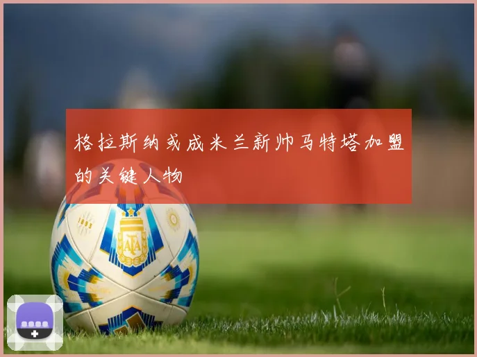 格拉斯纳或成米兰新帅马特塔加盟的关键人物