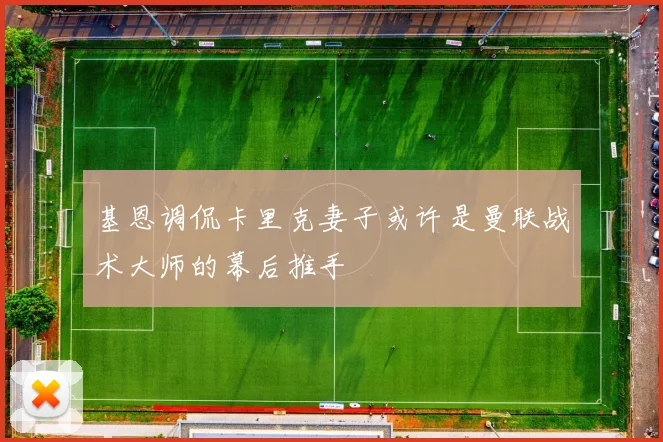 基恩调侃卡里克妻子或许是曼联战术大师的幕后推手