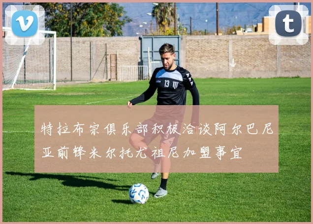特拉布宗俱乐部积极洽谈阿尔巴尼亚前锋米尔托尤祖尼加盟事宜