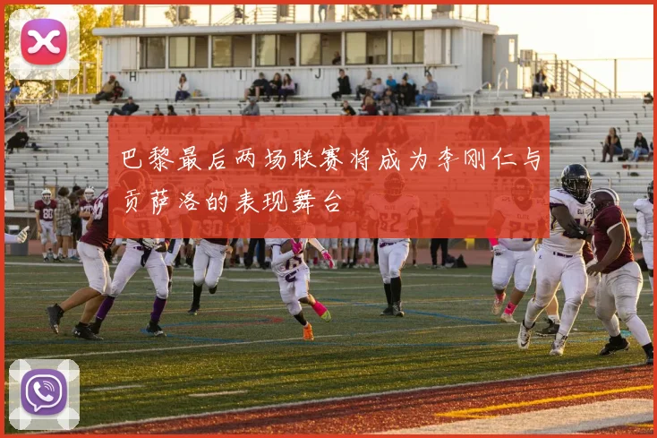 巴黎最后两场联赛将成为李刚仁与贡萨洛的表现舞台